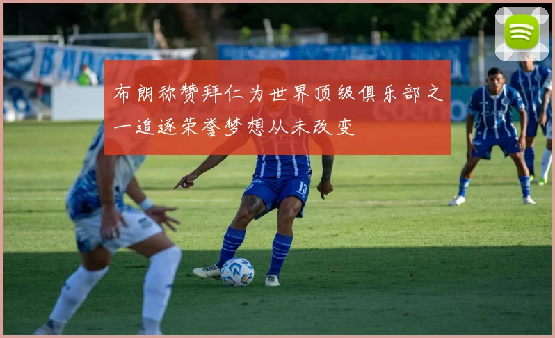 布朗称赞拜仁为世界顶级俱乐部之一追逐荣誉梦想从未改变