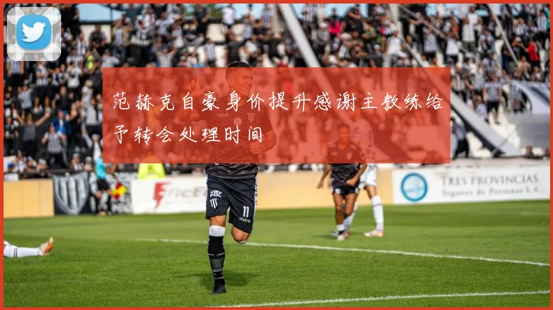 范赫克自豪身价提升感谢主教练给予转会处理时间