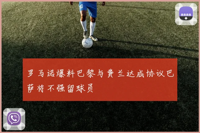 罗马诺爆料巴黎与费兰达成协议巴萨将不强留球员