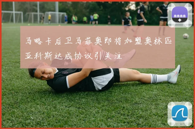 马略卡后卫马菲奥即将加盟奥林匹亚科斯达成协议引关注