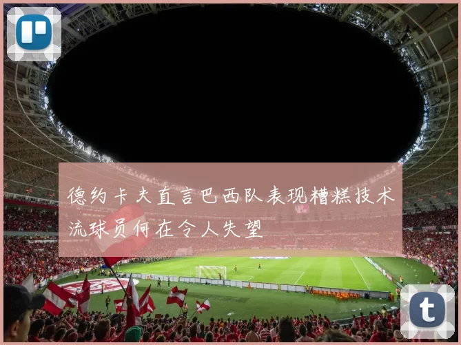 德约卡夫直言巴西队表现糟糕技术流球员何在令人失望