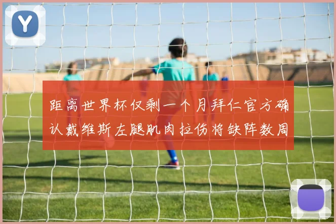 距离世界杯仅剩一个月拜仁官方确认戴维斯左腿肌肉拉伤将缺阵数周