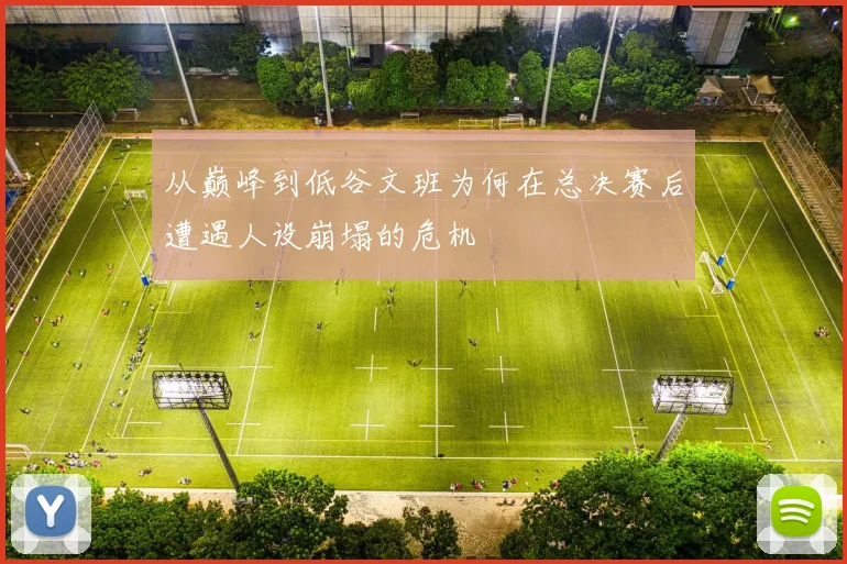 从巅峰到低谷文班为何在总决赛后遭遇人设崩塌的危机