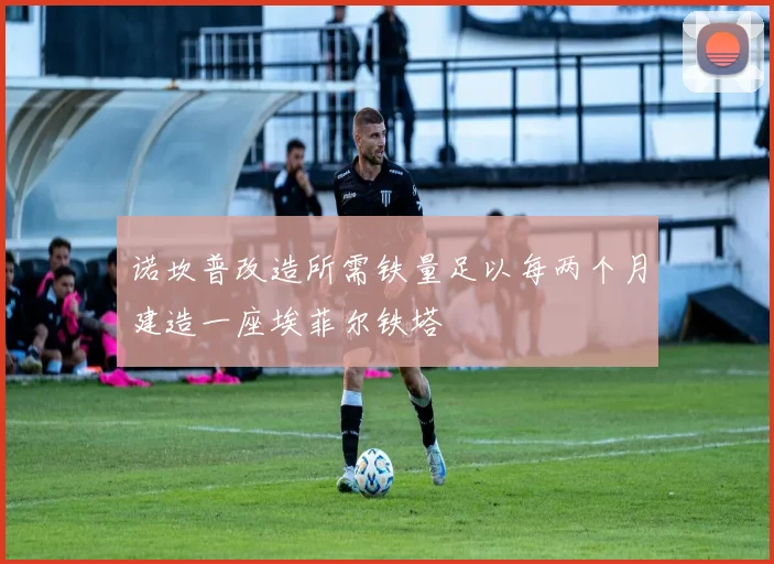 诺坎普改造所需铁量足以每两个月建造一座埃菲尔铁塔