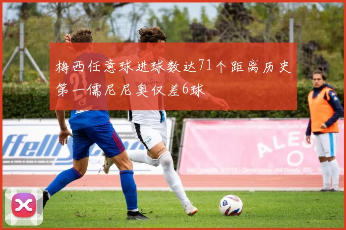 梅西任意球进球数达71个距离历史第一儒尼尼奥仅差6球