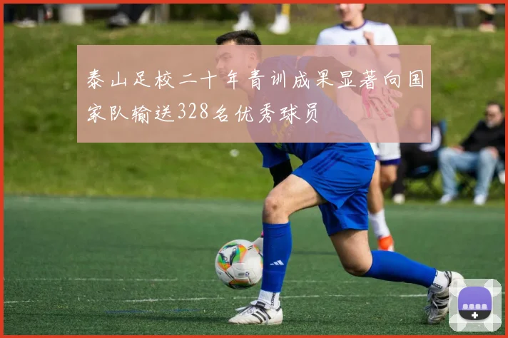 泰山足校二十年青训成果显著向国家队输送328名优秀球员